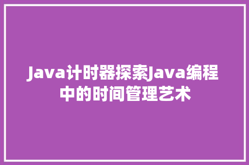 Java计时器探索Java编程中的时间管理艺术