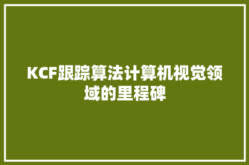 KCF跟踪算法计算机视觉领域的里程碑
