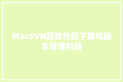 MacSVN高效代码下载与版本管理利器