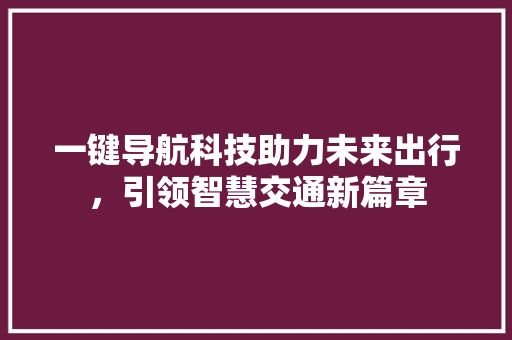 一键导航科技助力未来出行，引领智慧交通新篇章