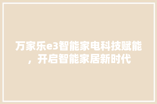 万家乐e3智能家电科技赋能，开启智能家居新时代