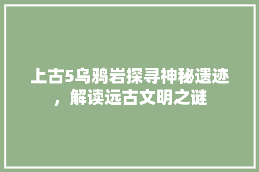 上古5乌鸦岩探寻神秘遗迹，解读远古文明之谜  第1张