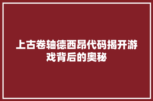 上古卷轴德西昂代码揭开游戏背后的奥秘