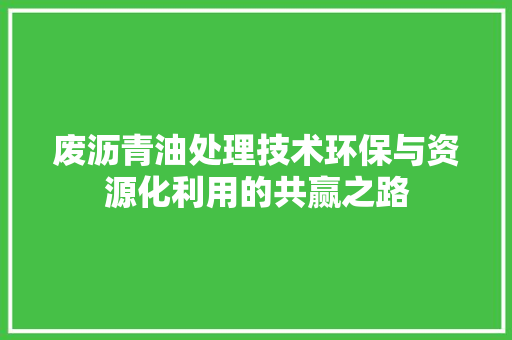 废沥青油处理技术环保与资源化利用的共赢之路