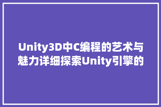 Unity3D中C编程的艺术与魅力详细探索Unity引擎的内在奥秘