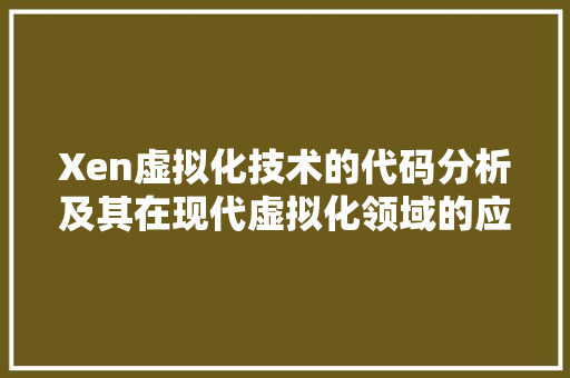 Xen虚拟化技术的代码分析及其在现代虚拟化领域的应用  第1张