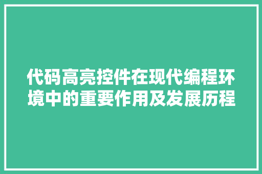 代码高亮控件在现代编程环境中的重要作用及发展历程