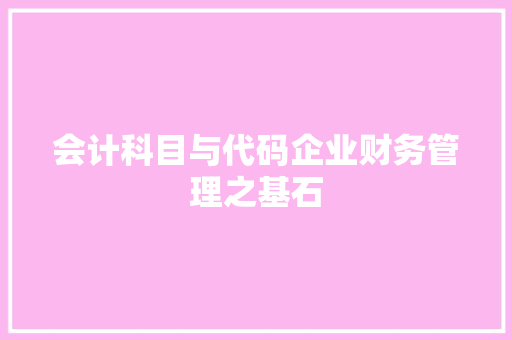 会计科目与代码企业财务管理之基石