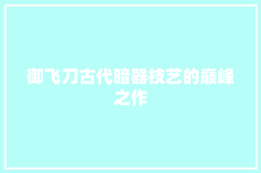 御飞刀古代暗器技艺的巅峰之作