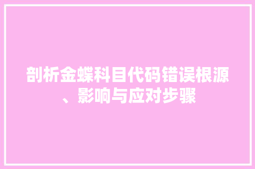 剖析金蝶科目代码错误根源、影响与应对步骤