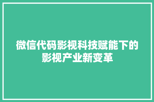 微信代码影视科技赋能下的影视产业新变革