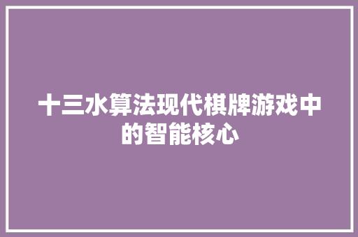 十三水算法现代棋牌游戏中的智能核心