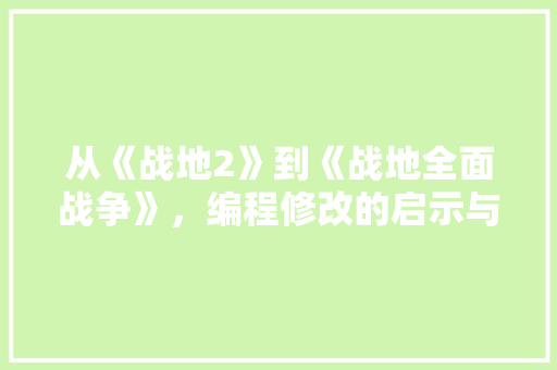 从《战地2》到《战地全面战争》，编程修改的启示与感悟
