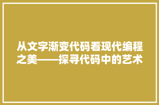 从文字渐变代码看现代编程之美——探寻代码中的艺术与科学  第1张