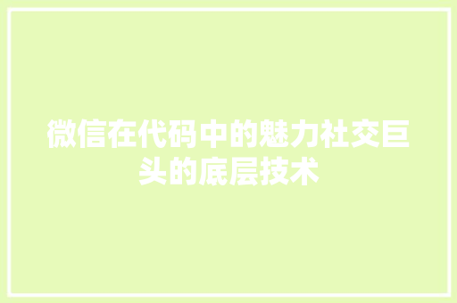 微信在代码中的魅力社交巨头的底层技术