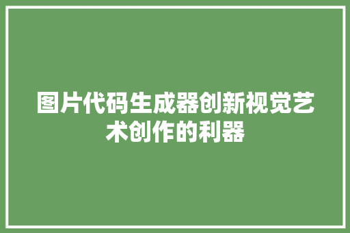 图片代码生成器创新视觉艺术创作的利器