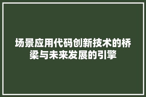 场景应用代码创新技术的桥梁与未来发展的引擎