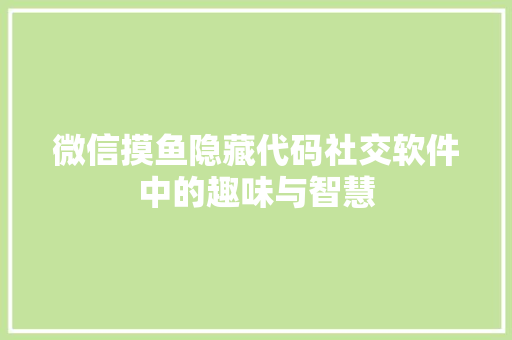 微信摸鱼隐藏代码社交软件中的趣味与智慧