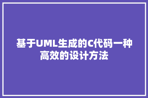 基于UML生成的C代码一种高效的设计方法  第1张