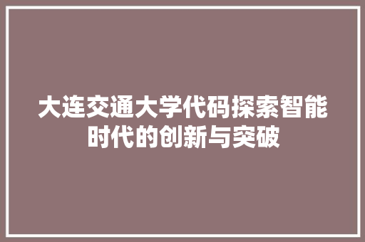 大连交通大学代码探索智能时代的创新与突破