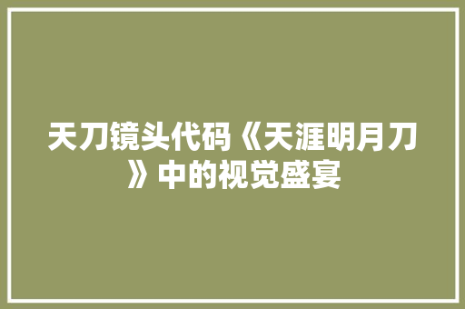天刀镜头代码《天涯明月刀》中的视觉盛宴
