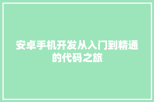 安卓手机开发从入门到精通的代码之旅  第1张