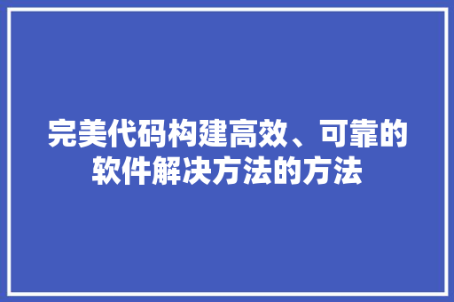完美代码构建高效、可靠的软件解决方法的方法
