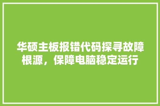 华硕主板报错代码探寻故障根源，保障电脑稳定运行