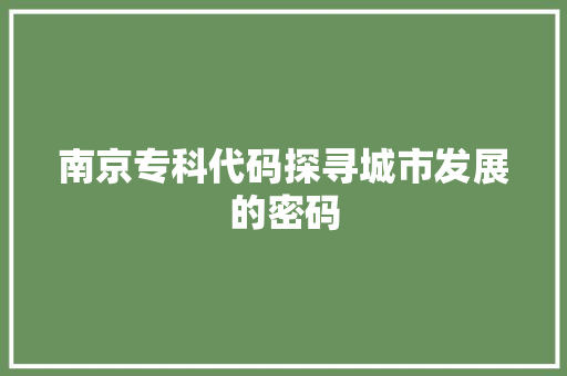 南京专科代码探寻城市发展的密码