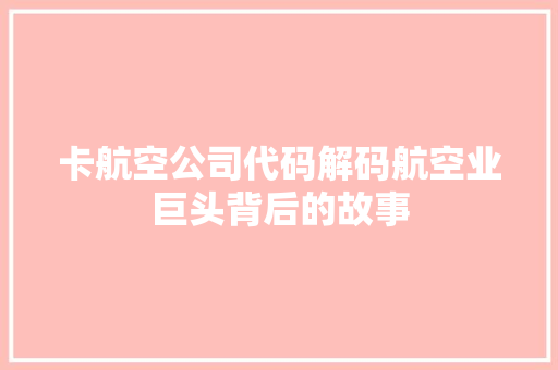 卡航空公司代码解码航空业巨头背后的故事