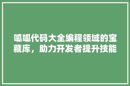呱呱代码大全编程领域的宝藏库，助力开发者提升技能