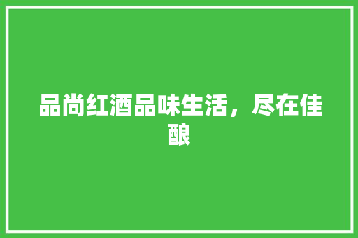 品尚红酒品味生活，尽在佳酿