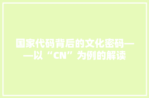 国家代码背后的文化密码——以“CN”为例的解读