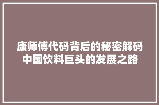 康师傅代码背后的秘密解码中国饮料巨头的发展之路
