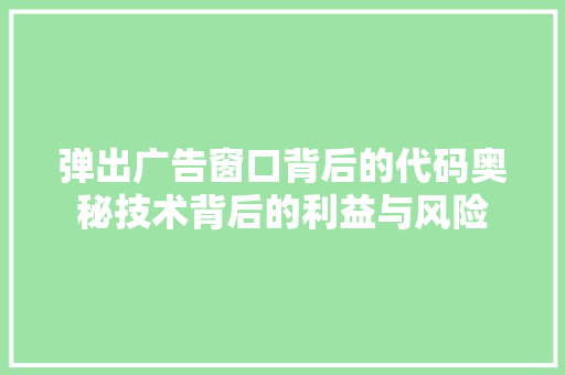 弹出广告窗口背后的代码奥秘技术背后的利益与风险