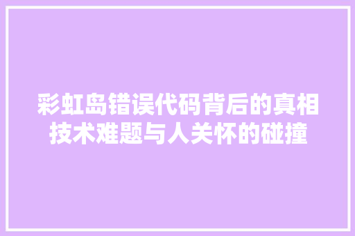 彩虹岛错误代码背后的真相技术难题与人关怀的碰撞