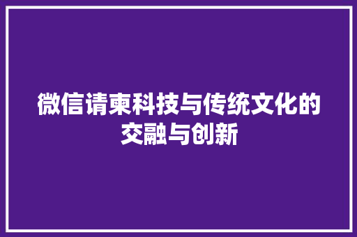 微信请柬科技与传统文化的交融与创新