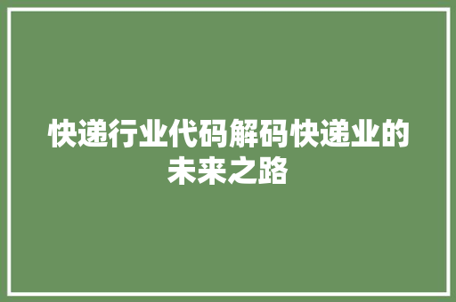 快递行业代码解码快递业的未来之路