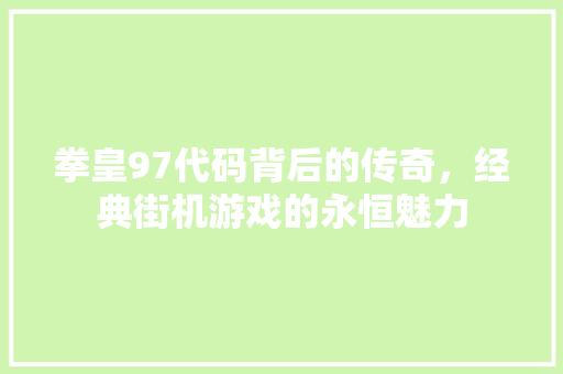 拳皇97代码背后的传奇，经典街机游戏的永恒魅力  第1张