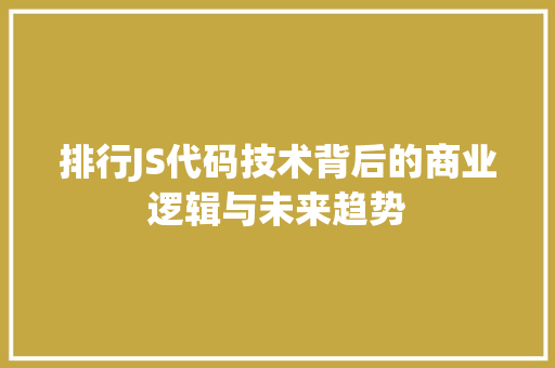 排行JS代码技术背后的商业逻辑与未来趋势
