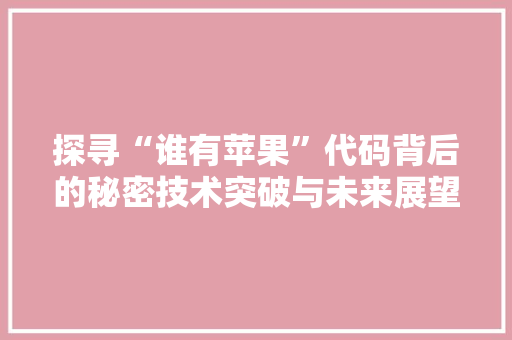 探寻“谁有苹果”代码背后的秘密技术突破与未来展望