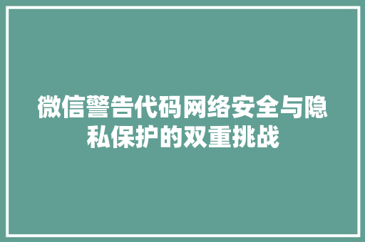 微信警告代码网络安全与隐私保护的双重挑战