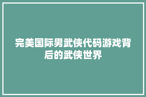 完美国际男武侠代码游戏背后的武侠世界