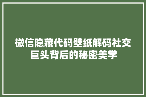微信隐藏代码壁纸解码社交巨头背后的秘密美学