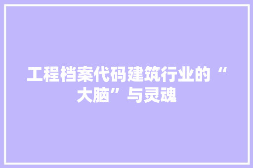 工程档案代码建筑行业的“大脑”与灵魂  第1张