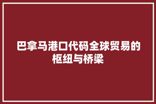 巴拿马港口代码全球贸易的枢纽与桥梁