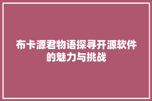 布卡源君物语探寻开源软件的魅力与挑战