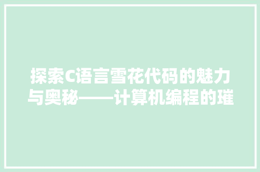 探索C语言雪花代码的魅力与奥秘——计算机编程的璀璨明珠  第1张