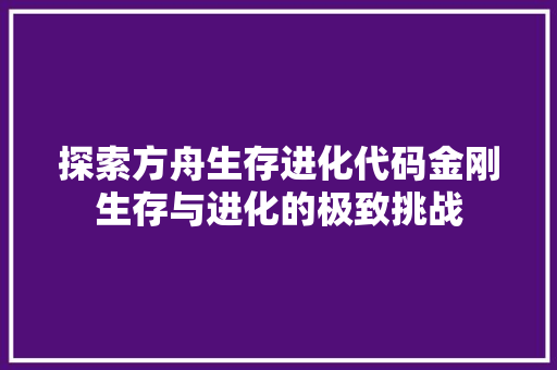 探索方舟生存进化代码金刚生存与进化的极致挑战