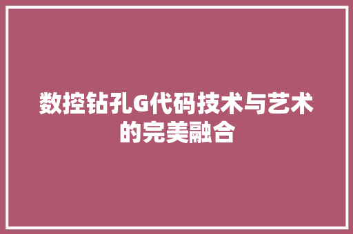 数控钻孔G代码技术与艺术的完美融合